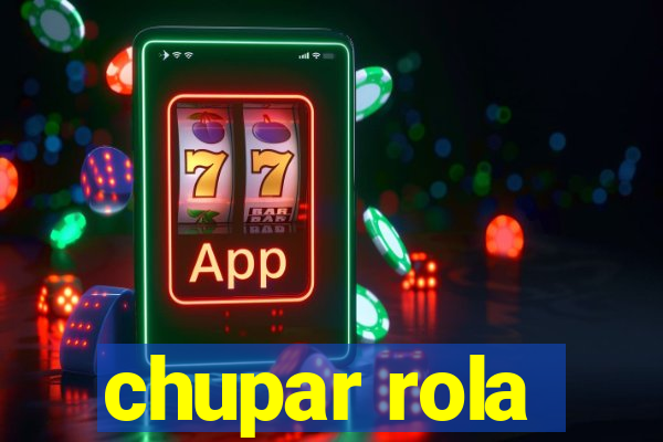 chupar rola